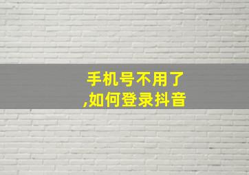 手机号不用了,如何登录抖音