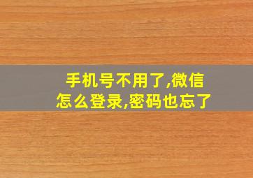 手机号不用了,微信怎么登录,密码也忘了