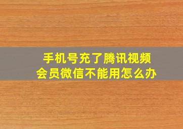 手机号充了腾讯视频会员微信不能用怎么办