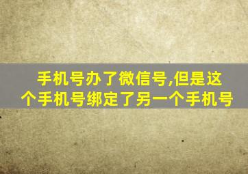 手机号办了微信号,但是这个手机号绑定了另一个手机号