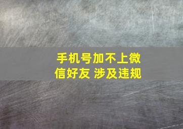 手机号加不上微信好友 涉及违规