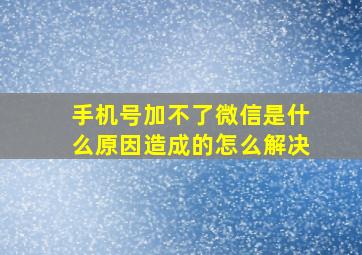 手机号加不了微信是什么原因造成的怎么解决