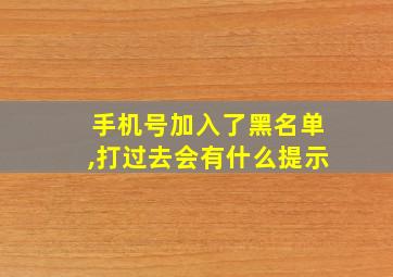 手机号加入了黑名单,打过去会有什么提示