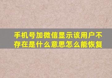 手机号加微信显示该用户不存在是什么意思怎么能恢复