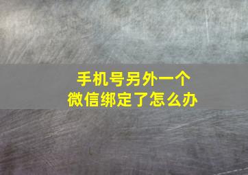 手机号另外一个微信绑定了怎么办