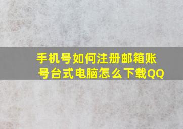 手机号如何注册邮箱账号台式电脑怎么下载QQ