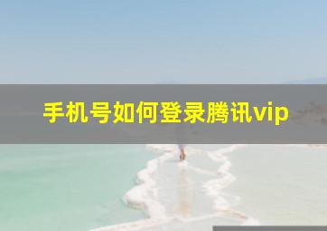 手机号如何登录腾讯vip