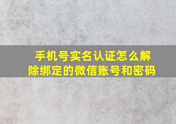 手机号实名认证怎么解除绑定的微信账号和密码