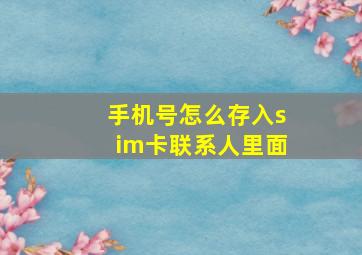 手机号怎么存入sim卡联系人里面