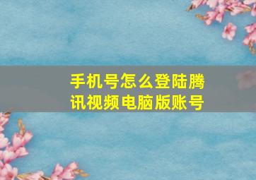 手机号怎么登陆腾讯视频电脑版账号