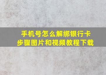 手机号怎么解绑银行卡步骤图片和视频教程下载