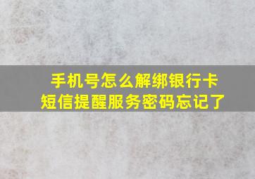 手机号怎么解绑银行卡短信提醒服务密码忘记了