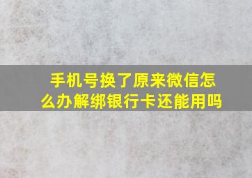 手机号换了原来微信怎么办解绑银行卡还能用吗