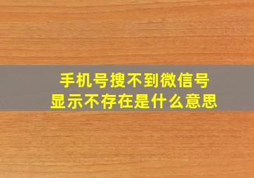 手机号搜不到微信号显示不存在是什么意思