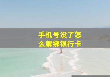 手机号没了怎么解绑银行卡