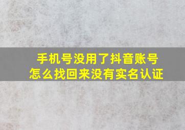 手机号没用了抖音账号怎么找回来没有实名认证