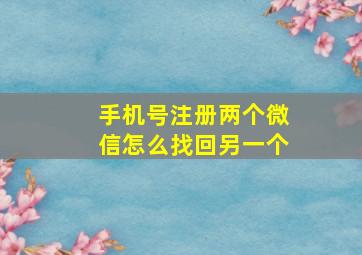 手机号注册两个微信怎么找回另一个