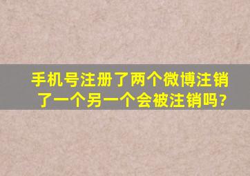 手机号注册了两个微博注销了一个另一个会被注销吗?