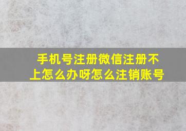 手机号注册微信注册不上怎么办呀怎么注销账号