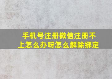 手机号注册微信注册不上怎么办呀怎么解除绑定