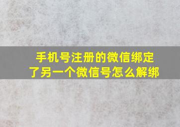 手机号注册的微信绑定了另一个微信号怎么解绑