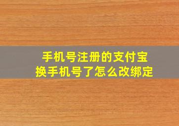 手机号注册的支付宝换手机号了怎么改绑定