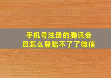 手机号注册的腾讯会员怎么登陆不了了微信