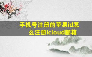 手机号注册的苹果id怎么注册icloud邮箱