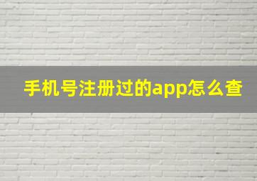 手机号注册过的app怎么查