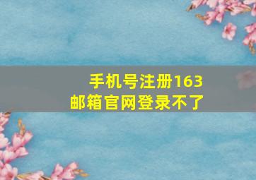 手机号注册163邮箱官网登录不了