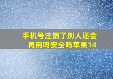 手机号注销了别人还会再用吗安全吗苹果14