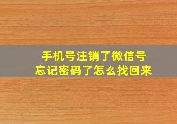 手机号注销了微信号忘记密码了怎么找回来