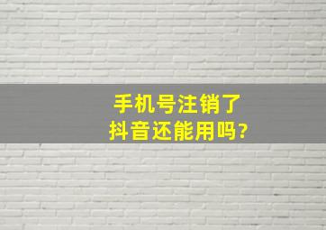 手机号注销了抖音还能用吗?