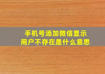 手机号添加微信显示用户不存在是什么意思