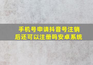 手机号申请抖音号注销后还可以注册吗安卓系统