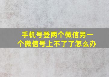 手机号登两个微信另一个微信号上不了了怎么办