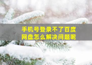 手机号登录不了百度网盘怎么解决问题呢