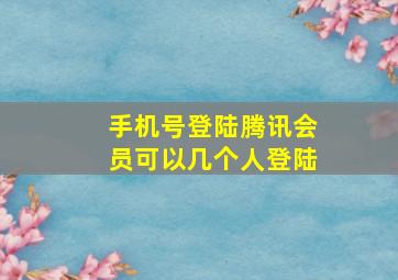 手机号登陆腾讯会员可以几个人登陆