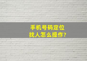 手机号码定位找人怎么操作?