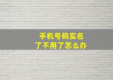 手机号码实名了不用了怎么办