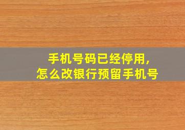 手机号码已经停用,怎么改银行预留手机号