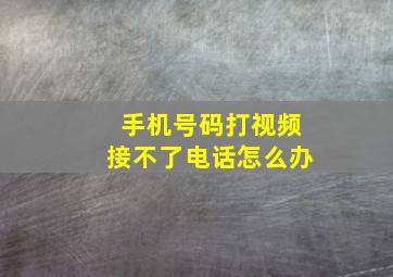 手机号码打视频接不了电话怎么办