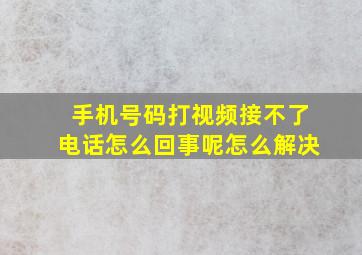 手机号码打视频接不了电话怎么回事呢怎么解决