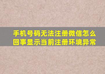 手机号码无法注册微信怎么回事显示当前注册环境异常