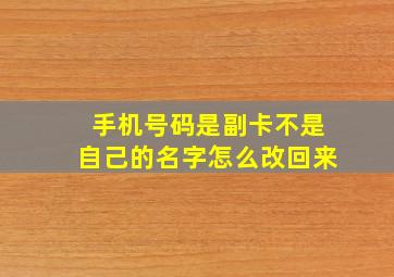 手机号码是副卡不是自己的名字怎么改回来