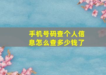 手机号码查个人信息怎么查多少钱了