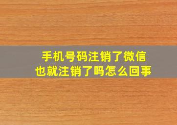 手机号码注销了微信也就注销了吗怎么回事