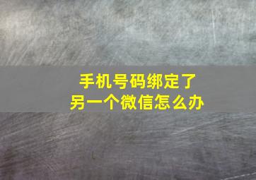 手机号码绑定了另一个微信怎么办