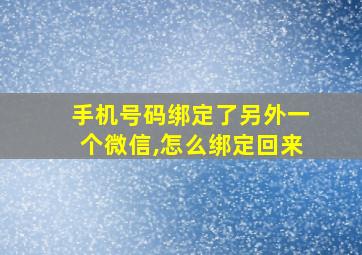 手机号码绑定了另外一个微信,怎么绑定回来