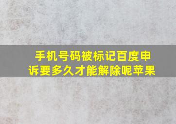 手机号码被标记百度申诉要多久才能解除呢苹果